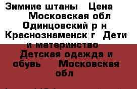 Зимние штаны › Цена ­ 200 - Московская обл., Одинцовский р-н, Краснознаменск г. Дети и материнство » Детская одежда и обувь   . Московская обл.